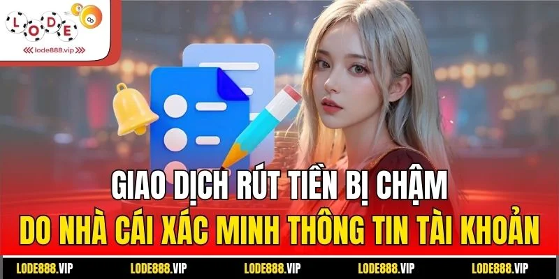 Giao dịch rút tiền bị chậm do nhà cái xác minh thông tin tài khoản
