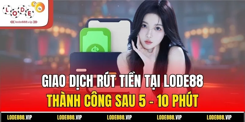 Giao dịch rút tiền tại Lode88 thành công sau 5 - 10 phút