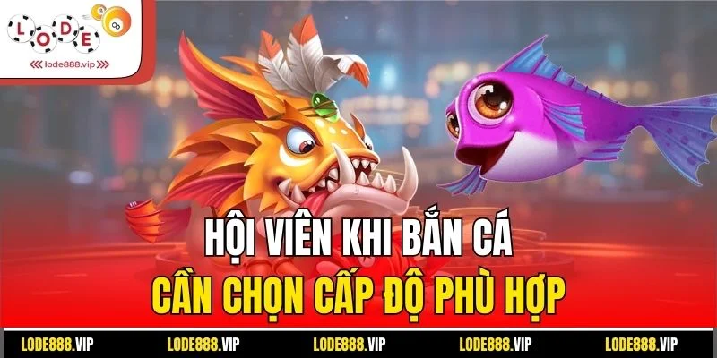Hội viên khi bắn cá cần chọn cấp độ phù hợp