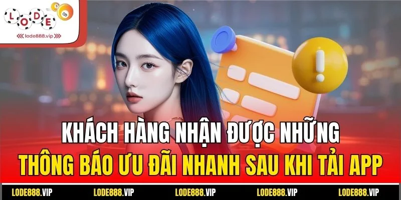 Khách hàng nhận được những thông báo ưu đãi nhanh sau khi tải app