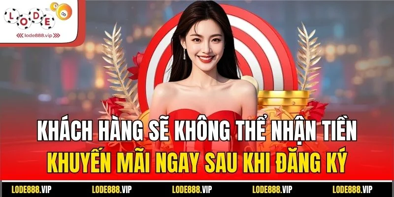 Khách hàng sẽ không thể nhận tiền khuyến mãi ngay sau khi đăng ký