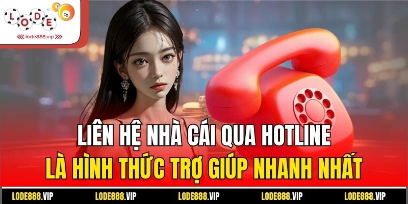 Liên hệ nhà cái qua hotline là hình thức trợ giúp nhanh nhất