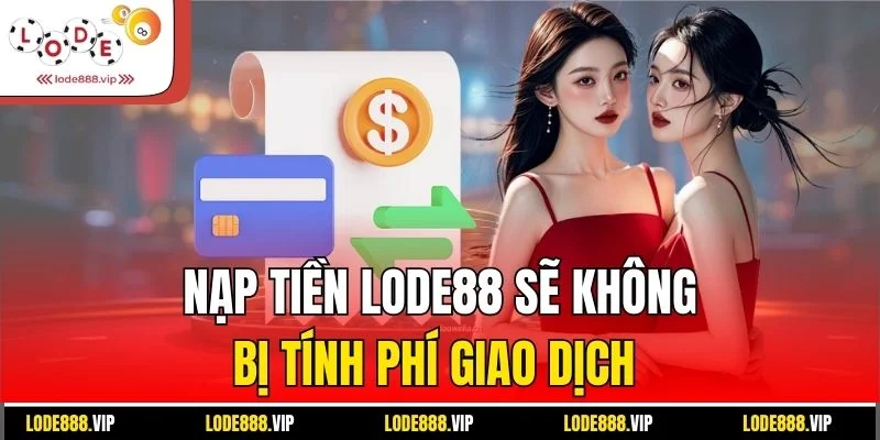 Nạp tiền lode88 sẽ không bị tính phí giao dịch