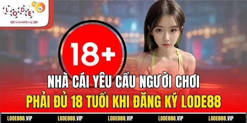 Nhà cái yêu cầu người chơi phải đủ 18 tuổi khi đăng ký Lode88