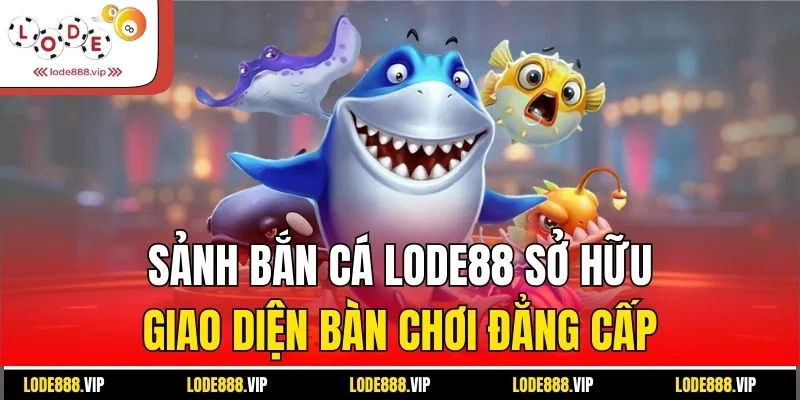 Sảnh bắn cá Lode88 sở hữu giao diện bàn chơi đẳng cấp