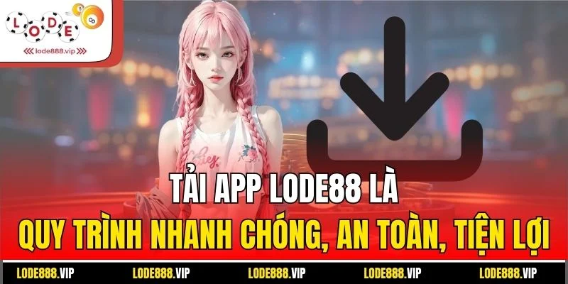 Tải app Lode88 là quy trình nhanh chóng, an toàn, tiện lợi