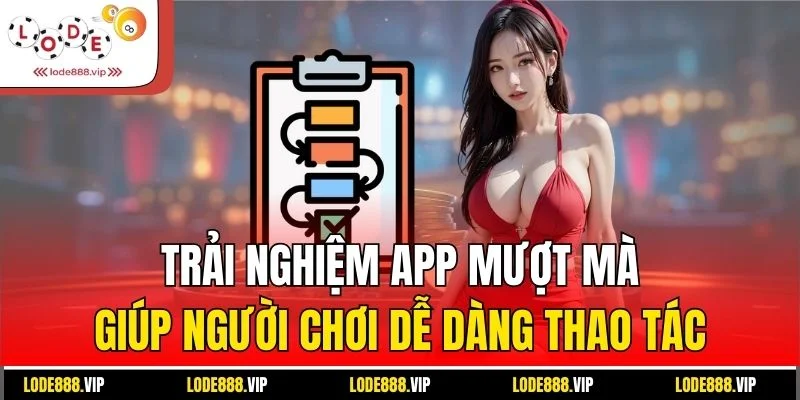 Trải nghiệm app mượt mà giúp người chơi dễ dàng thao tác