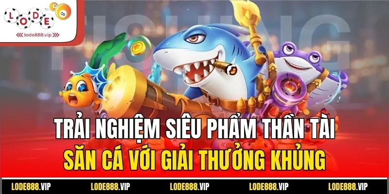 Trải nghiệm siêu phẩm thần tài săn cá với giải thưởng khủng
