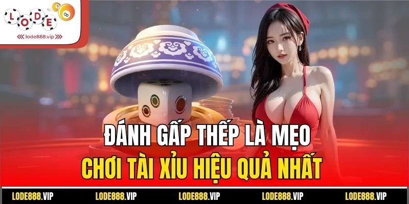 Đánh gấp thếp là mẹo chơi tài xỉu hiệu quả nhất