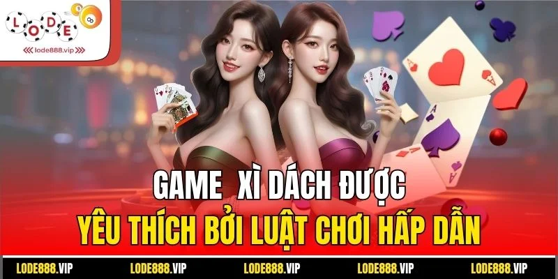 Game xì dách được yêu thích bởi luật chơi hấp dẫn