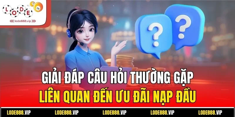 Giải đáp câu hỏi thường gặp liên quan đến ưu đãi nạp đầu