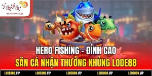 Hero Fishing - Đỉnh Cao Săn Cá Nhận Thưởng Khủng Lode88