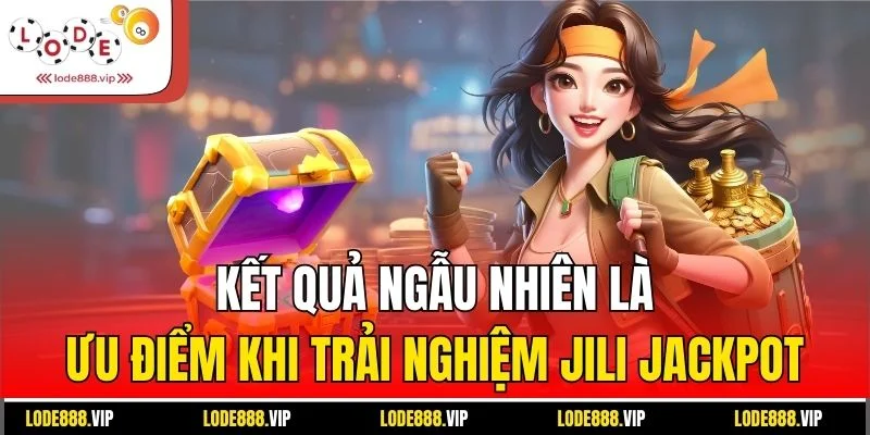 Kết quả ngẫu nhiên là ưu điểm khi trải nghiệm Jili jackpot