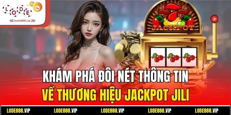 Khám phá đôi nét thông tin về thương hiệu Jackpot Jili