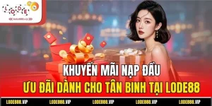 Khuyến Mãi Nạp Đầu - Ưu Đãi Dành Cho Tân Binh Tại Lode88