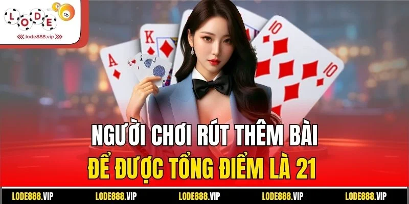 Người chơi rút thêm bài để được tổng điểm là 21