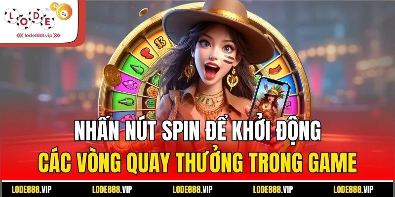 Nhấn nút Spin để khởi động các vòng quay thưởng trong game