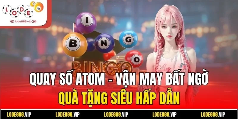 Quay Số ATOM - Vận May Bất Ngờ - Quà Tặng Siêu Hấp Dẫn