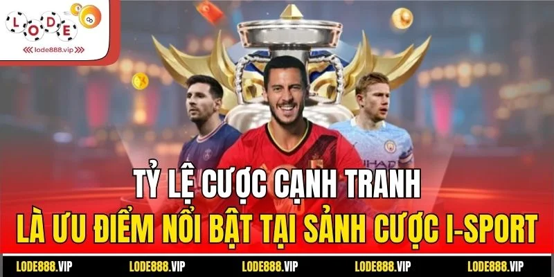 Tỷ lệ cược cạnh tranh là ưu điểm nổi bật tại sảnh cược I-sport