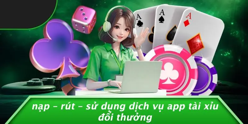 Nạp – Rút – Sử Dụng Dịch Vụ App Tài Xỉu Đổi Thưởng